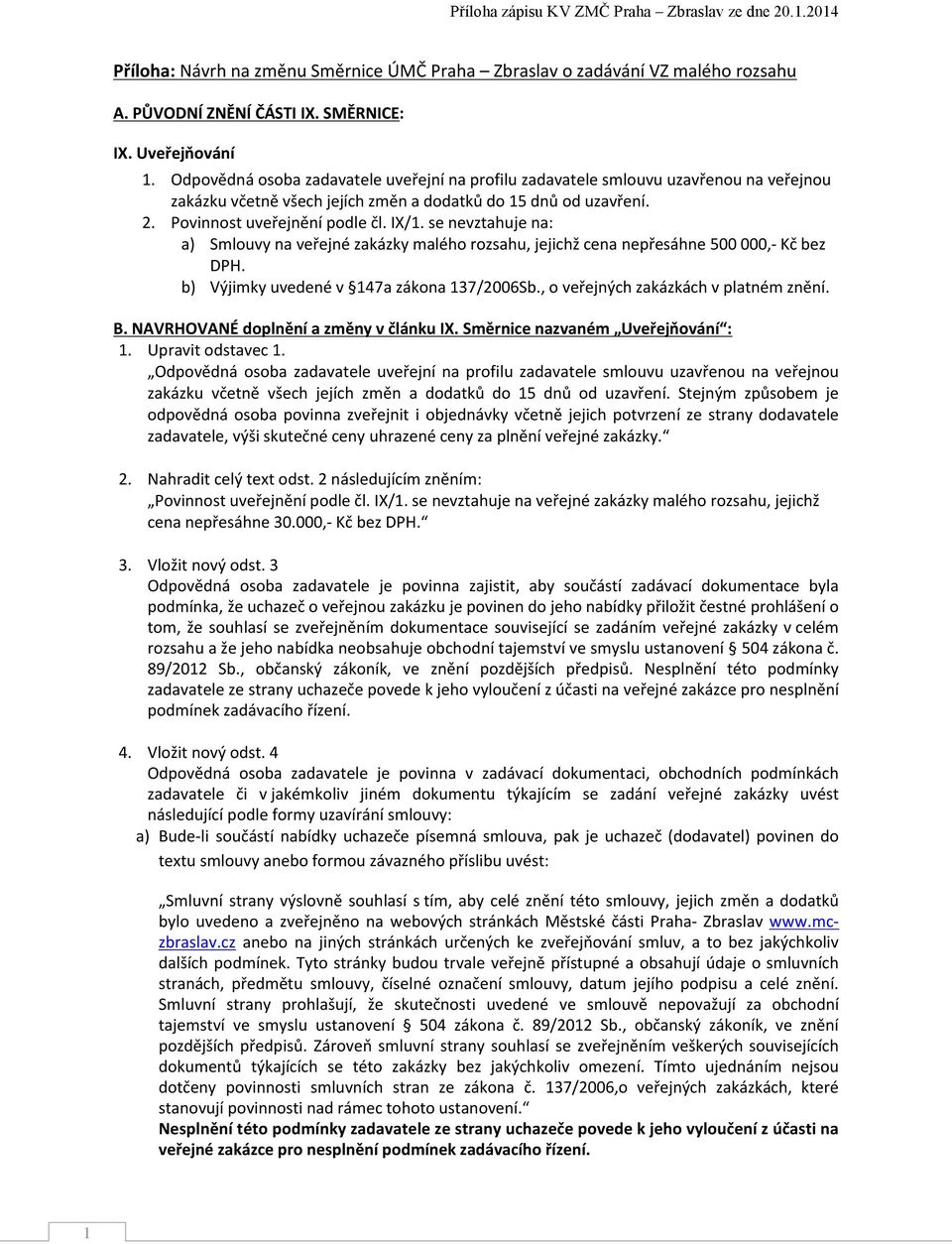 se nevztahuje na: a) Smlouvy na veřejné zakázky malého rozsahu, jejichž cena nepřesáhne 500 000,- Kč bez DPH. b) Výjimky uvedené v 147a zákona 137/2006Sb., o veřejných zakázkách v platném znění. B.