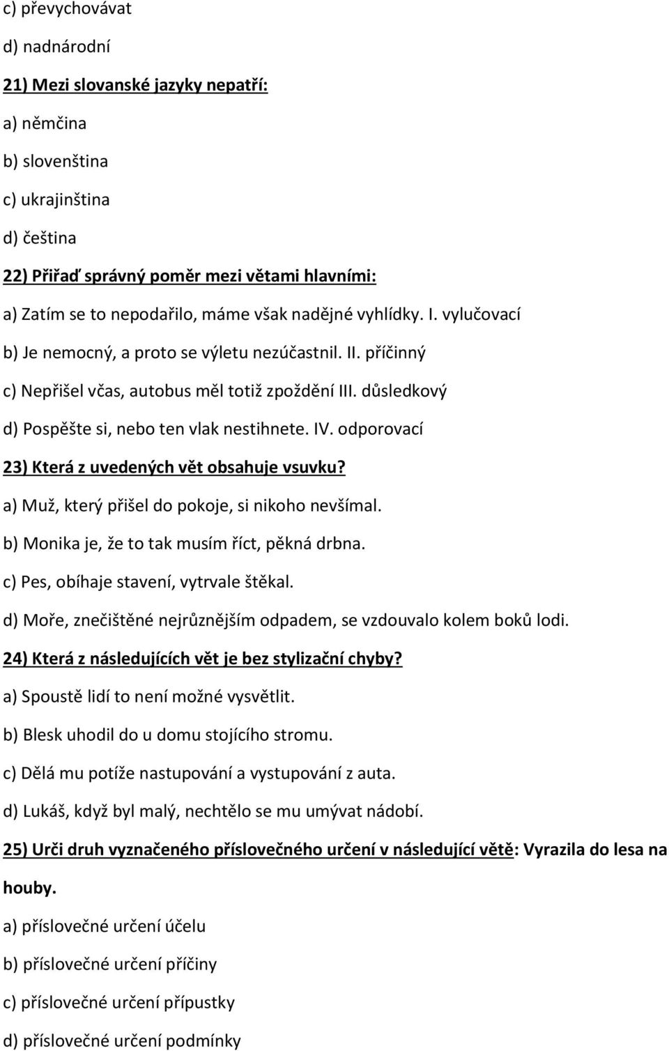 IV. odporovací 23) Která z uvedených vět obsahuje vsuvku? a) Muž, který přišel do pokoje, si nikoho nevšímal. b) Monika je, že to tak musím říct, pěkná drbna. c) Pes, obíhaje stavení, vytrvale štěkal.