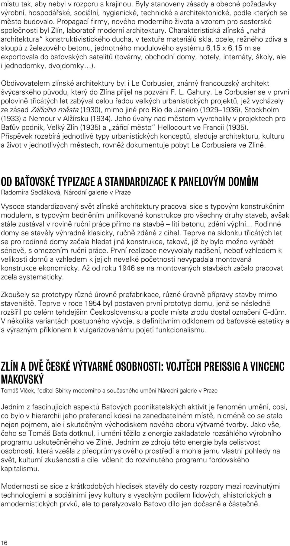 Charakteristická zlínská nahá architektura konstruktivistického ducha, v textuře materiálů skla, ocele, režného zdiva a sloupů z železového betonu, jednotného modulového systému 6,15 x 6,15 m se