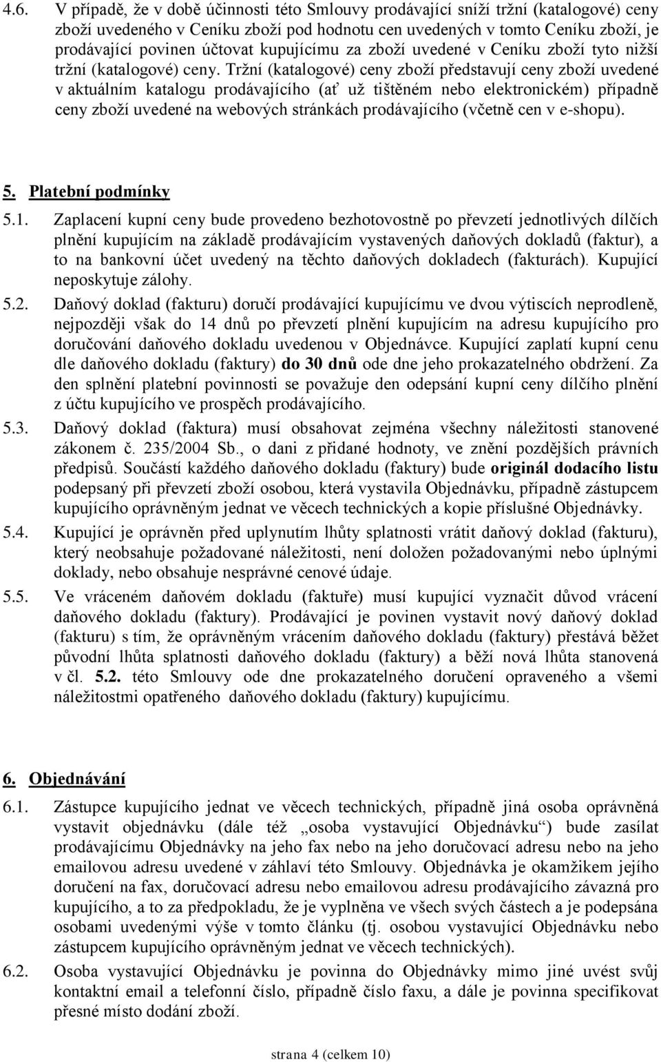 Tržní (katalogové) ceny zboží představují ceny zboží uvedené v aktuálním katalogu prodávajícího (ať už tištěném nebo elektronickém) případně ceny zboží uvedené na webových stránkách prodávajícího