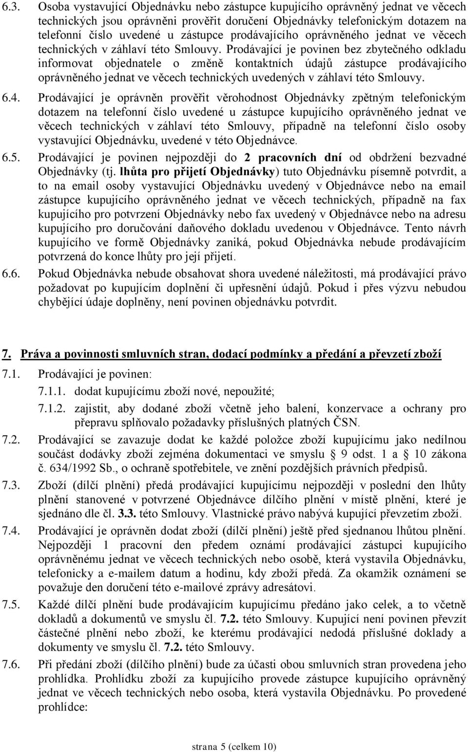 Prodávající je povinen bez zbytečného odkladu informovat objednatele o změně kontaktních údajů zástupce prodávajícího oprávněného jednat ve věcech technických uvedených v záhlaví této Smlouvy. 6.4.