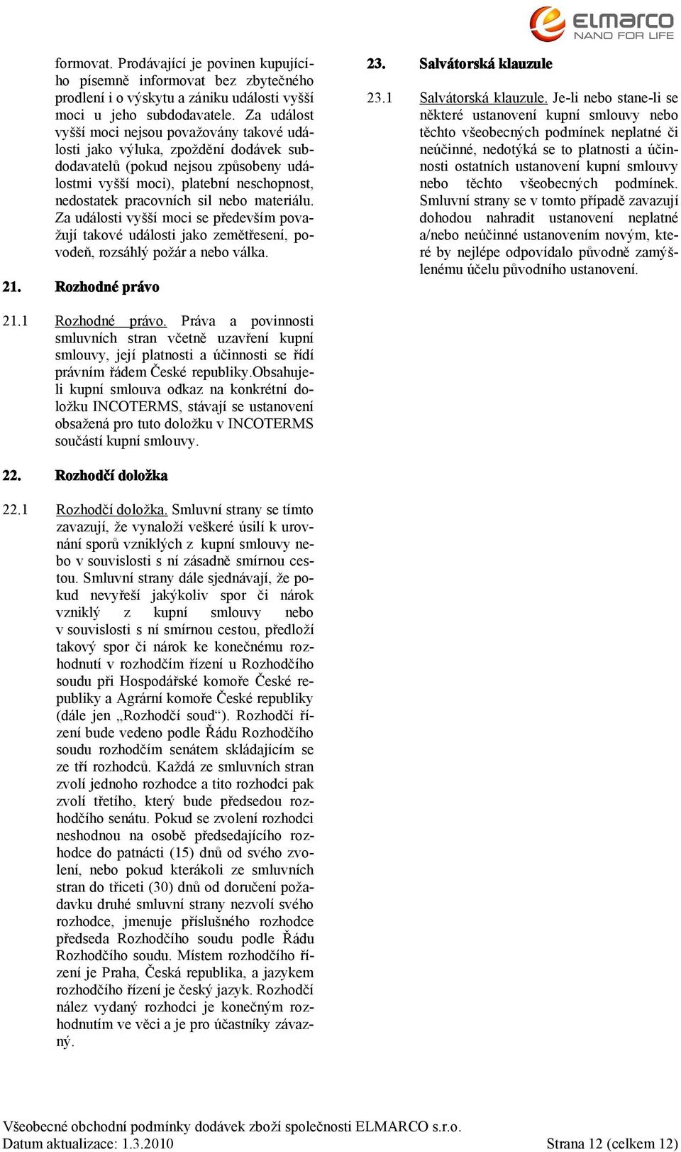 materiálu. Za události vyšší moci se především považují takové události jako zemětřesení, povodeň, rozsáhlý požár a nebo válka. 21. Rozhodné právo 23. Salvátorská klauzule 23.1 Salvátorská klauzule.