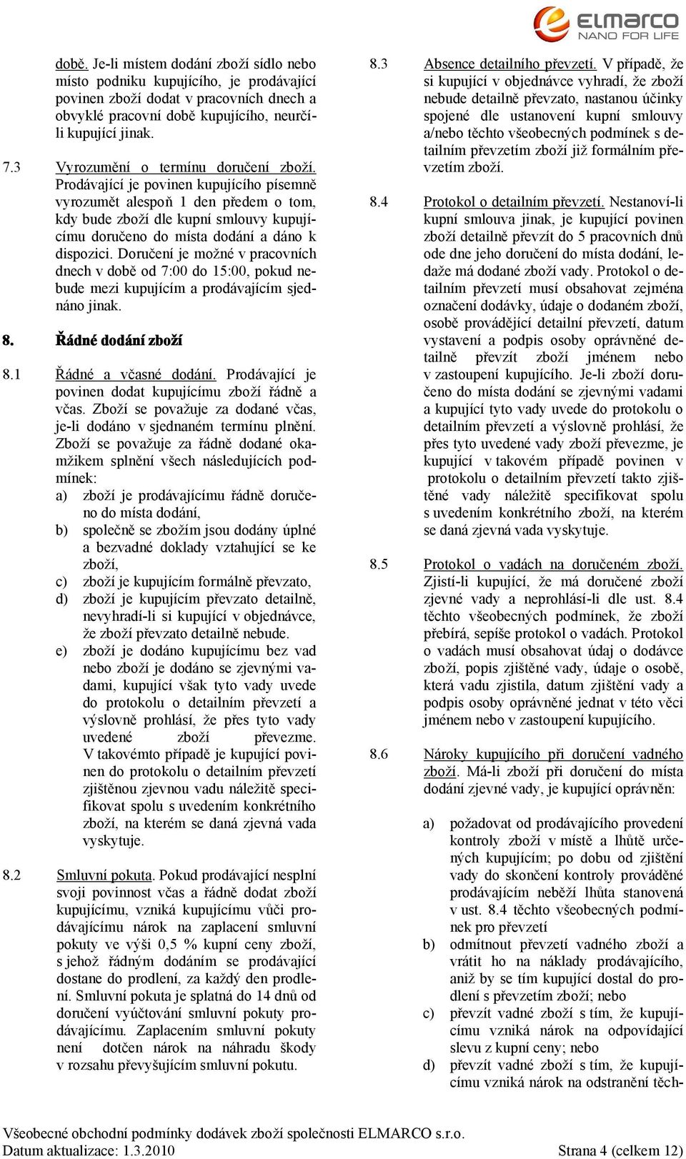 Prodávající je povinen kupujícího písemně vyrozumět alespoň 1 den předem o tom, kdy bude zboží dle kupní smlouvy kupujícímu doručeno do místa dodání a dáno k dispozici.