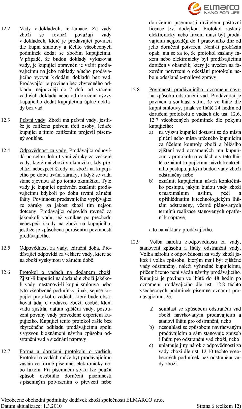 Prodávající je povinen bez zbytečného odkladu, nejpozději do 7 dnů, od vrácení vadných dokladů nebo od doručení výzvy kupujícího dodat kupujícímu úplné doklady bez vad. 12.3 Právní vady.