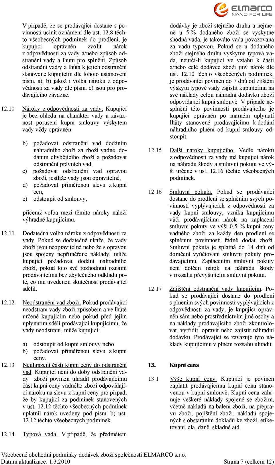 Způsob odstranění vad/y a lhůta k jejich odstranění stanovené kupujícím dle tohoto ustanovení písm. a), b) jakož i volba nároku z odpovědnosti za vady dle písm. c) jsou pro prodávajícího závazné. 12.