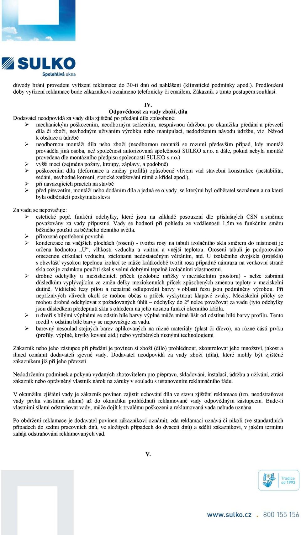 Odpovědnost za vady zboží, díla Dodavatel neodpovídá za vady díla zjištěné po předání díla způsobené: mechanickým poškozením, neodborným seřízením, nesprávnou údržbou po okamžiku předání a převzetí