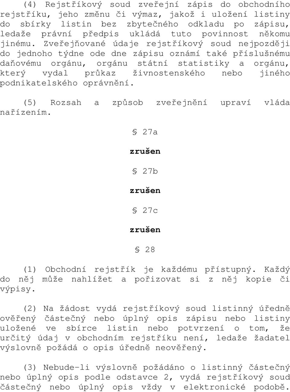 Zveřejňované údaje rejstříkový soud nejpozději do jednoho týdne ode dne zápisu oznámí také příslušnému daňovému orgánu, orgánu státní statistiky a orgánu, který vydal průkaz živnostenského nebo