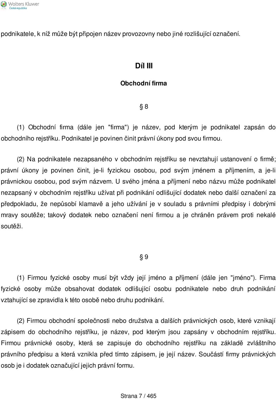 (2) Na podnikatele nezapsaného v obchodním rejstříku se nevztahují ustanovení o firmě; právní úkony je povinen činit, je-li fyzickou osobou, pod svým jménem a příjmením, a je-li právnickou osobou,