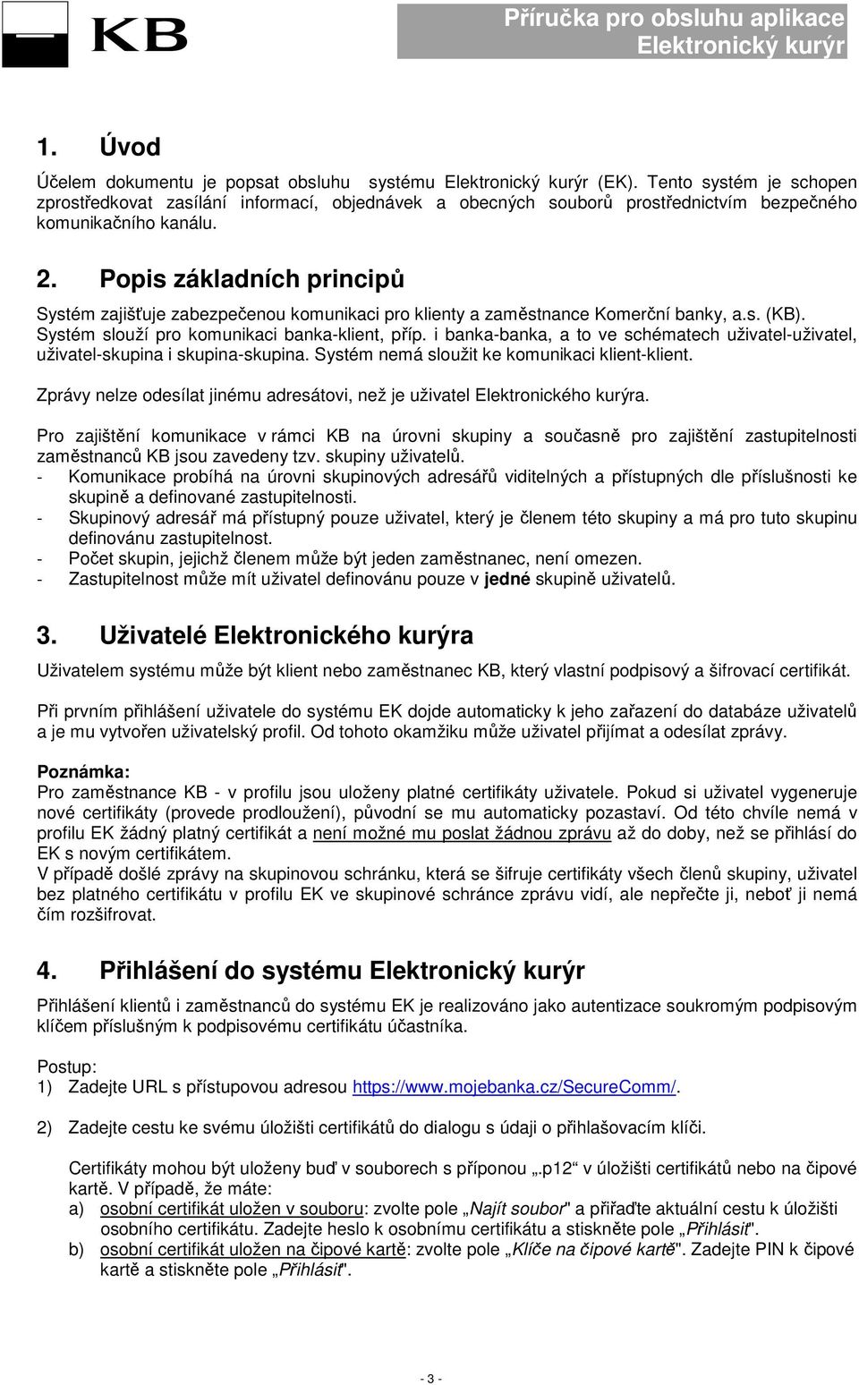 i banka-banka, a to ve schématech uživatel-uživatel, uživatel-skupina i skupina-skupina. Systém nemá sloužit ke komunikaci klient-klient.