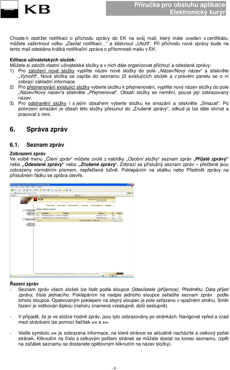 Editace uživatelských složek: Můžete si založit vlastní uživatelské složky a v nich dále organizovat příchozí a odeslané zprávy: 1) Pro založení nové složky vyplňte název nové složky do pole