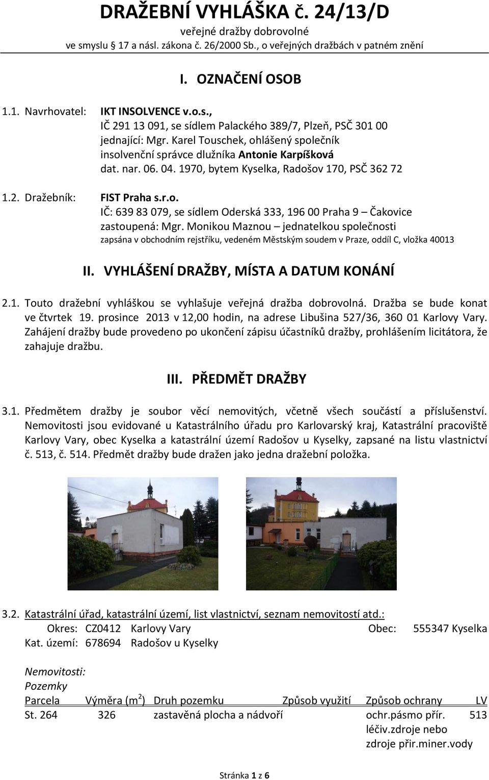 Monikou Maznou jednatelkou společnosti zapsána v obchodním rejstříku, vedeném Městským soudem v Praze, oddíl C, vložka 40013 II. VYHLÁŠENÍ DRAŽBY, MÍSTA A DATUM KONÁNÍ 2.1. Touto dražební vyhláškou se vyhlašuje veřejná dražba dobrovolná.