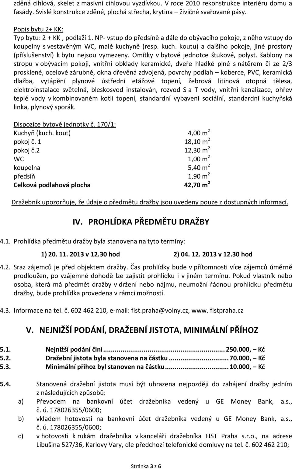 ně (resp. kuch. koutu) a dalšího pokoje, jiné prostory (příslušenství) k bytu nejsou vymezeny. Omítky v bytové jednotce štukové, polyst.
