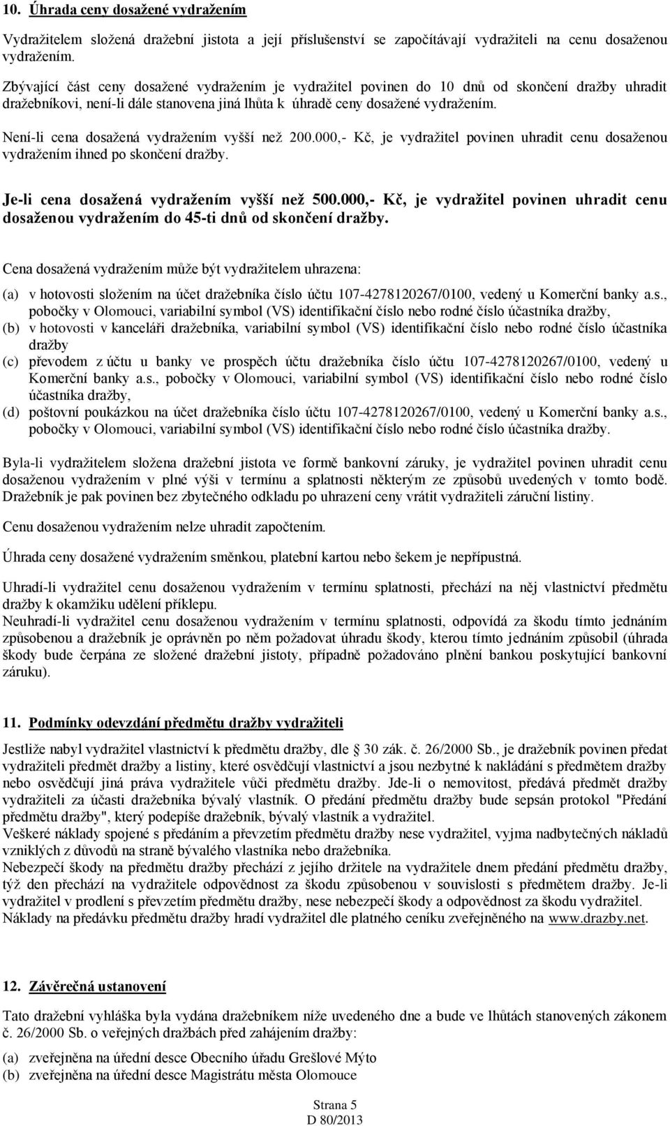 Není-li cena dosažená vydražením vyšší než 200.000,- Kč, je vydražitel povinen uhradit cenu dosaženou vydražením ihned po skončení dražby. Je-li cena dosažená vydražením vyšší než 500.