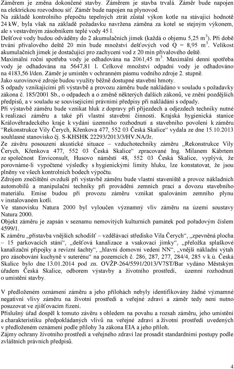 teplé vody 45 l. Dešťové vody budou odváděny do 2 akumulačních jímek (každá o objemu 5,25 m 3 ). Při době trvání přívalového deště 20 min bude množství dešťových vod Q = 8,95 m 3.