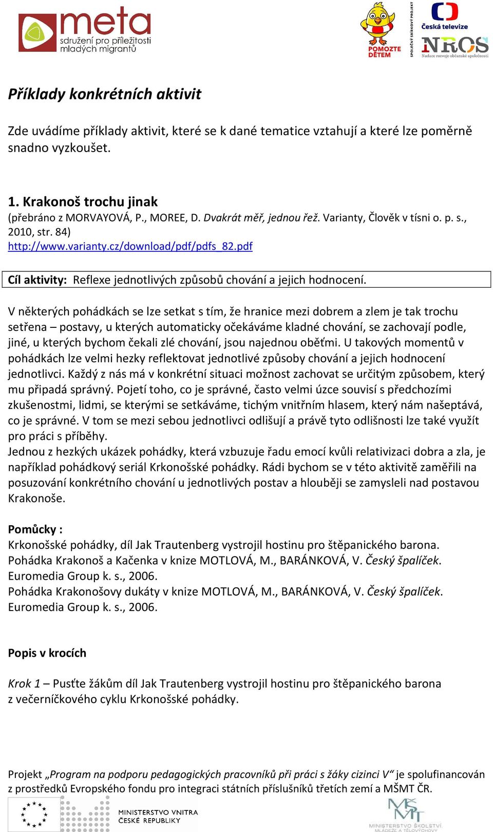 V některých pohádkách se lze setkat s tím, že hranice mezi dobrem a zlem je tak trochu setřena postavy, u kterých automaticky očekáváme kladné chování, se zachovají podle, jiné, u kterých bychom