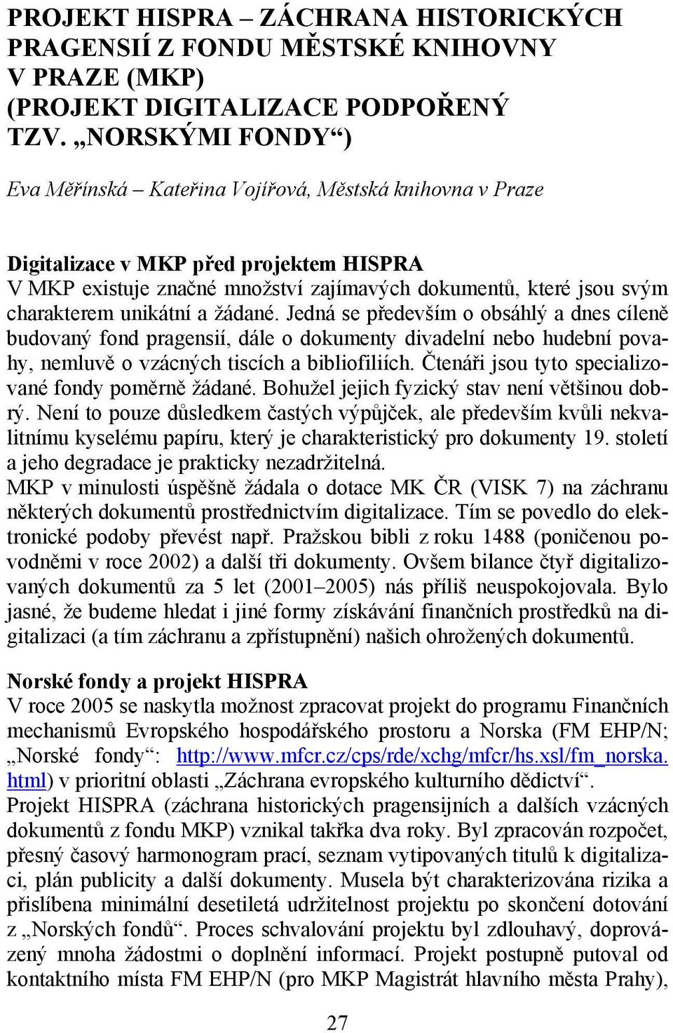 unikátní a žádané. Jedná se především o obsáhlý a dnes cíleně budovaný fond pragensií, dále o dokumenty divadelní nebo hudební povahy, nemluvě o vzácných tiscích a bibliofiliích.