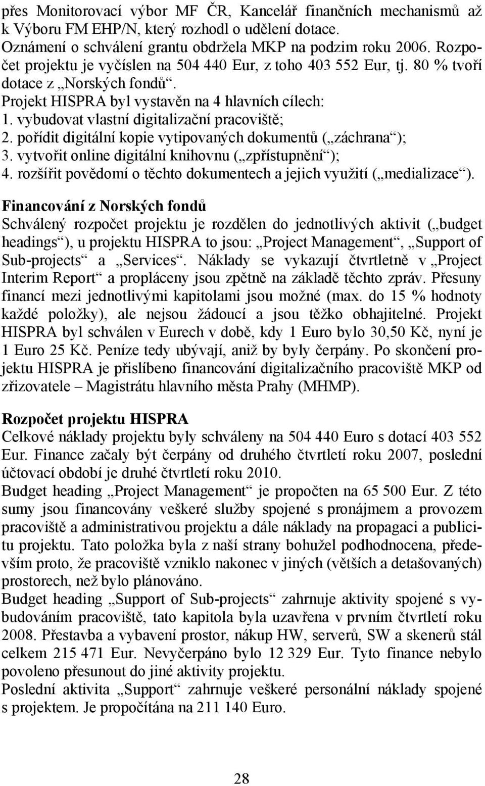 vybudovat vlastní digitalizační pracoviště; 2. pořídit digitální kopie vytipovaných dokumentů ( záchrana ); 3. vytvořit online digitální knihovnu ( zpřístupnění ); 4.