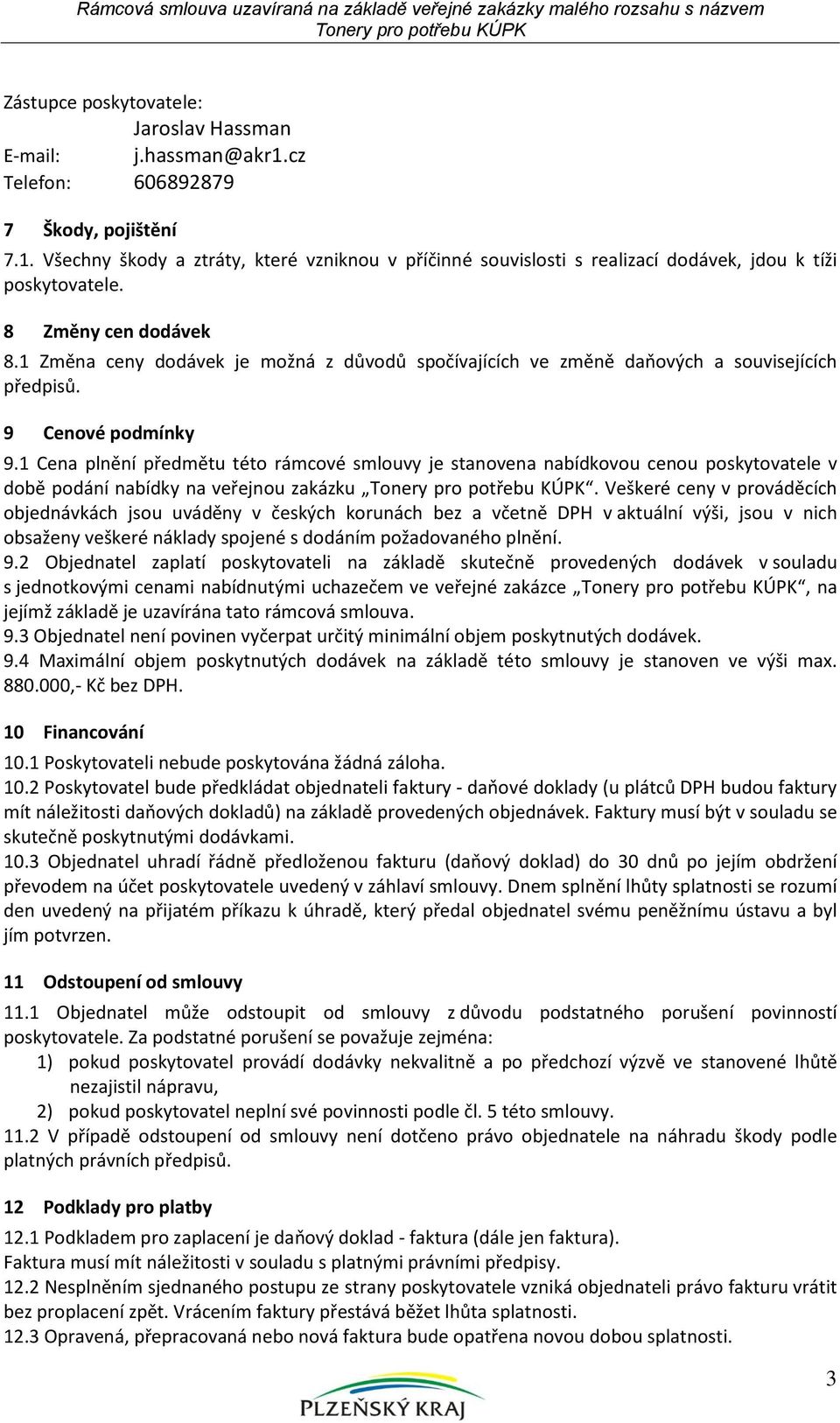 1 Cena plnění předmětu této rámcové smlouvy je stanovena nabídkovou cenou poskytovatele v době podání nabídky na veřejnou zakázku.