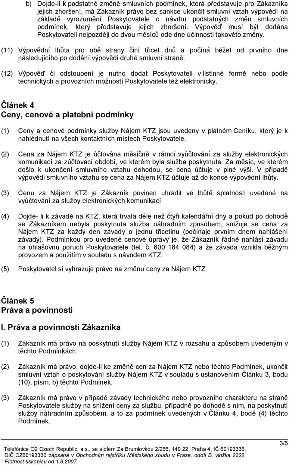 (11) Výpovědní lhůta pro obě strany činí třicet dnů a počíná běžet od prvního dne následujícího po dodání výpovědi druhé smluvní straně.