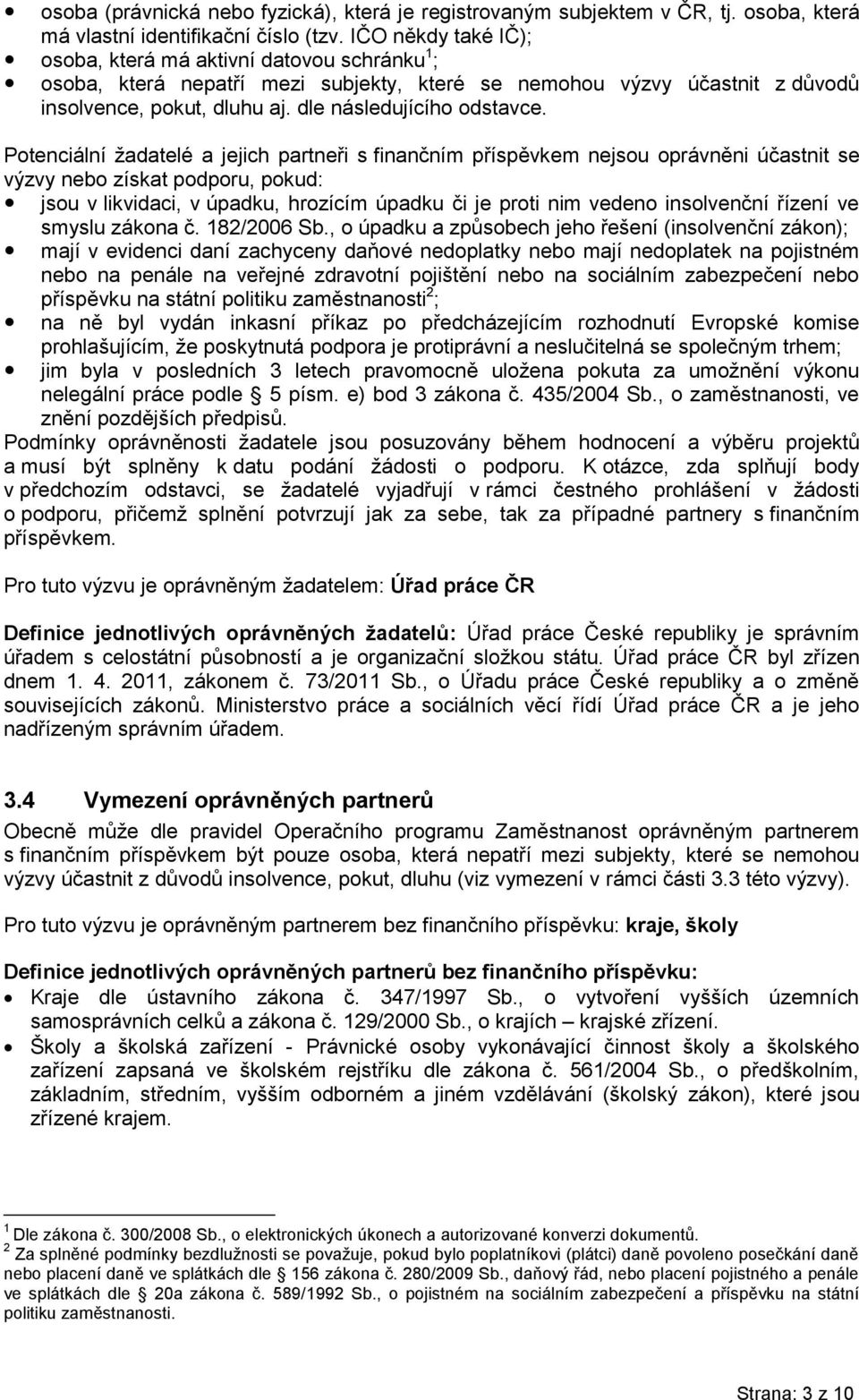 Potenciální žadatelé a jejich partneři s finančním příspěvkem nejsou oprávněni účastnit se výzvy nebo získat podporu, pokud: jsou v likvidaci, v úpadku, hrozícím úpadku či je proti nim vedeno