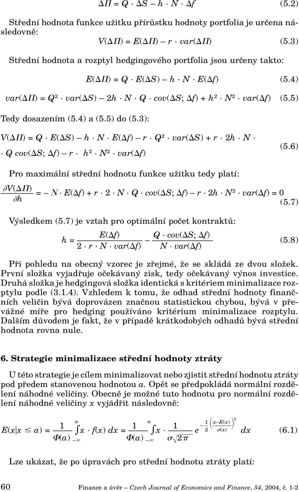 4) a (5.5) do (5.3): V( ) = Q. E( S) h. N. E( f) r. Q 2. var( S) + r. 2h. N.. Q cov( S; f) r. h 2. N 2. var( f) (5.6) Pro maximální stfiední hodnotu funkce uïitku tedy platí: V( ) =. E( f) + r. 2. N. Q. cov( S; f) r. 2h. N 2. var( f) = 0 h (5.