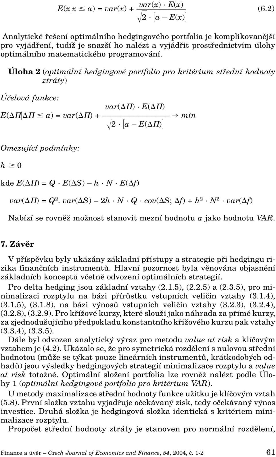 Úloha 2 (optimální hedgingové portfolio pro kritérium stfiední hodnoty ztráty) Úãelová funkce: var( ). E( ) E( a) = var( ) + min 2. a E( ) Omezující podmínky: h 0 kde E( ) = Q. E( S) h. N.