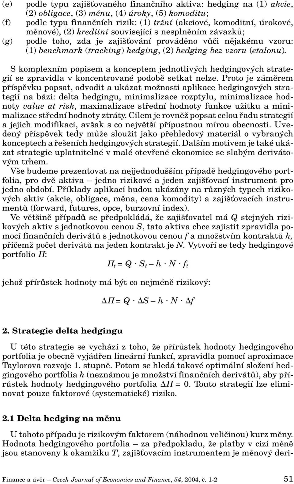 S komplexním popisem a konceptem jednotliv ch hedgingov ch strategií se zpravidla v koncentrované podobû setkat nelze.