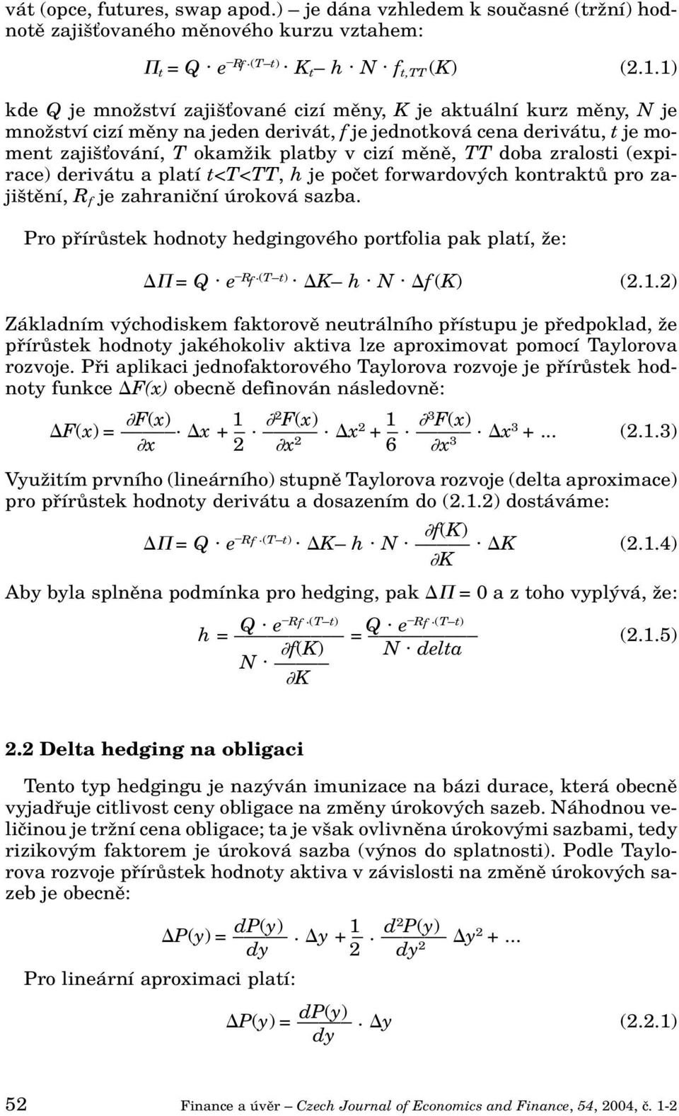 doba zralosti (expirace) derivátu a platí t<t<tt, h je poãet forwardov ch kontraktû pro zaji tûní, R f je zahraniãní úroková sazba. Pro pfiírûstek hodnoty hedgingového portfolia pak platí, Ïe: = Q.