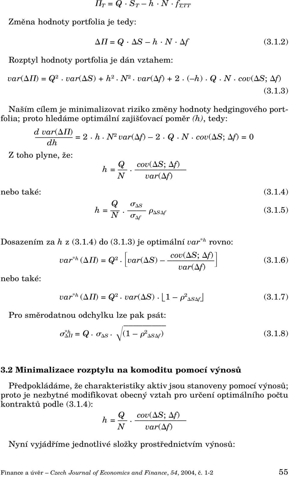 3) Na ím cílem je minimalizovat riziko zmûny hodnoty hedgingového portfolia; proto hledáme optimální zaji Èovací pomûr (h), tedy: d var( ) = 2. h. N 2 var( f) 2. Q. N. cov( S; f) = 0 dh Z toho plyne, Ïe: Q cov( S; f) h =.