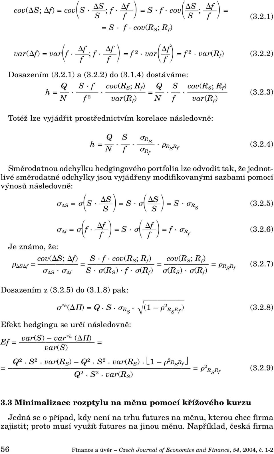 3) N f 2 var(r f ) N f var(r f ) TotéÏ lze vyjádfiit prostfiednictvím korelace následovnû: Q S RS h =... RS R f (3.2.4) N f Rf Smûrodatnou odchylku hedgingového portfolia lze odvodit tak, Ïe jednotlivé smûrodatné odchylky jsou vyjádfieny modifikovan mi sazbami pomocí v nosû následovnû: S S S = S.