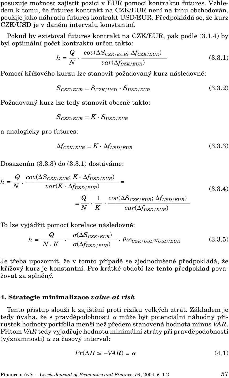 4) by byl optimální poãet kontraktû urãen takto: Q cov( S CZK/EUR ; f CZK/EUR ) h =. (3.3.1) N var( f CZK/EUR ) Pomocí kfiíïového kurzu lze stanovit poïadovan kurz následovnû: S CZK/EUR = S CZK/USD.
