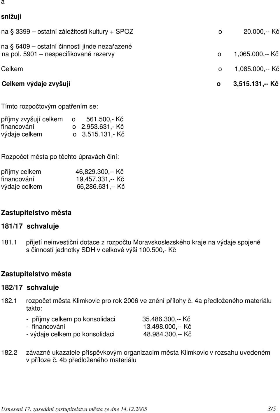 300,-- Kč 19,457.331,-- Kč 66,286.631,-- Kč 181/17 schvaluje 181.1 přijetí neinvestiční dotace z rozpočtu Moravskoslezského kraje na výdaje spojené s činností jednotky SDH v celkové výši 100.