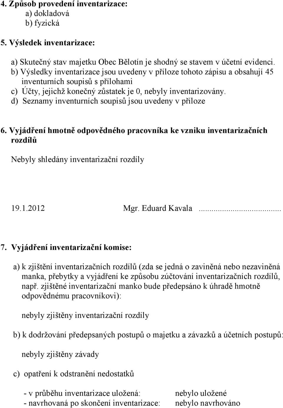 d) Seznamy inventurních soupisů jsou uvedeny v příloze 6. Vyjádření hmotně odpovědného pracovníka ke vzniku inventarizačních rozdílů Nebyly shledány inventarizační rozdíly 19.1.2012 Mgr.