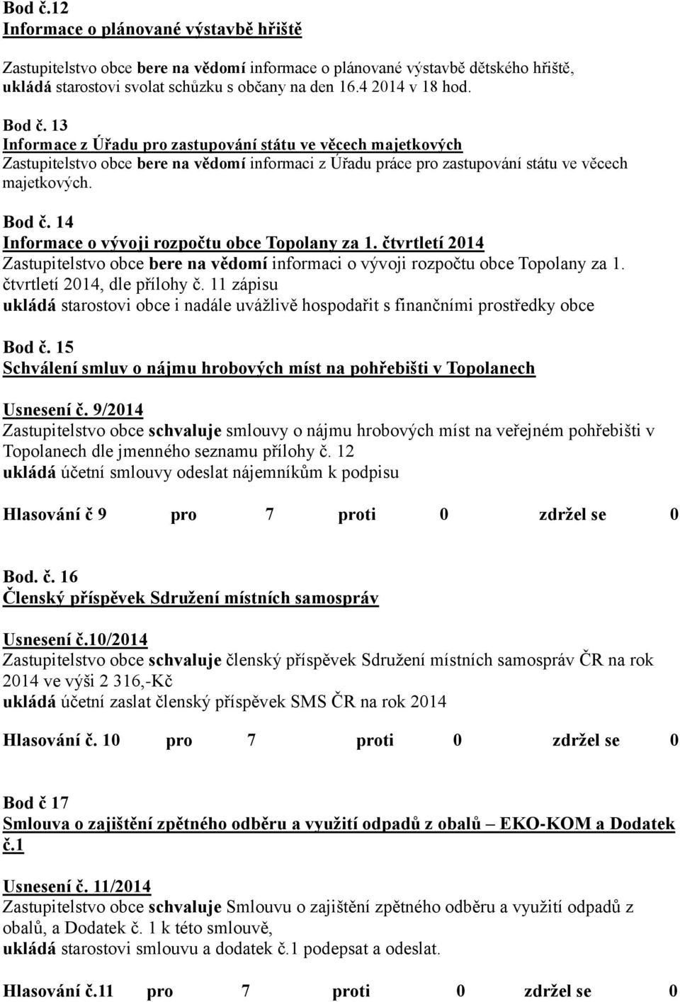 14 Informace o vývoji rozpočtu obce Topolany za 1. čtvrtletí 2014 Zastupitelstvo obce bere na vědomí informaci o vývoji rozpočtu obce Topolany za 1. čtvrtletí 2014, dle přílohy č.