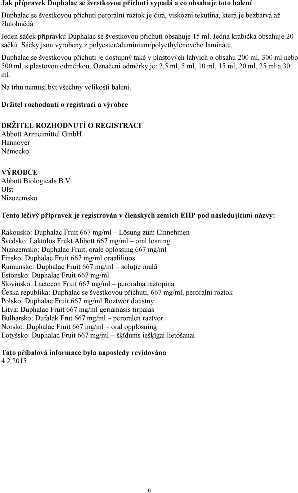 Duphalac se švestkovou příchutí je dostupný také v plastových lahvích o obsahu 200 ml, 300 ml nebo 500 ml, s plastovou odměrkou. Označení odměrky je: 2,5 ml, 5 ml, 10 ml, 15 ml, 20 ml, 25 ml a 30 ml.