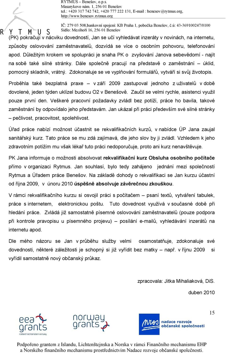 Zdokonaluje se ve vyplňování formulářů, vytváří si svůj životopis. Proběhla také bezplatná praxe v září 2009 zastupoval jednoho z uživatelů v době dovolené, jeden týden uklízel budovu O2 v Benešově.