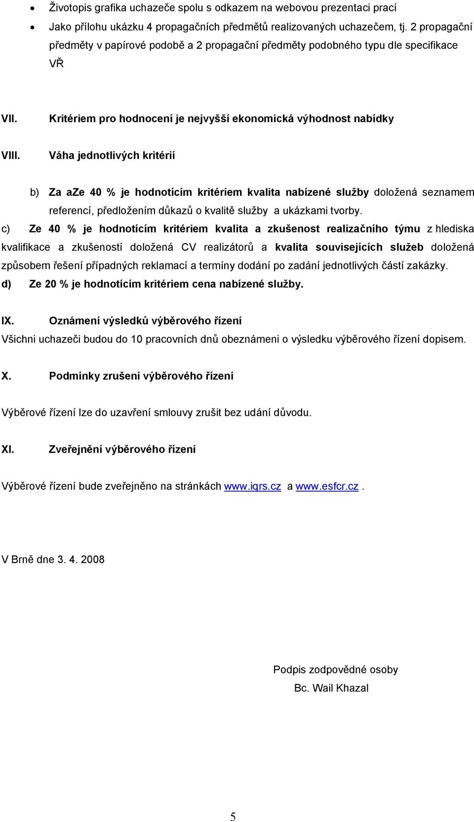 Váha jednotlivých kritérií b) Za aze 40 % je hodnotícím kritériem kvalita nabízené služby doložená seznamem referencí, předložením důkazů o kvalitě služby a ukázkami tvorby.