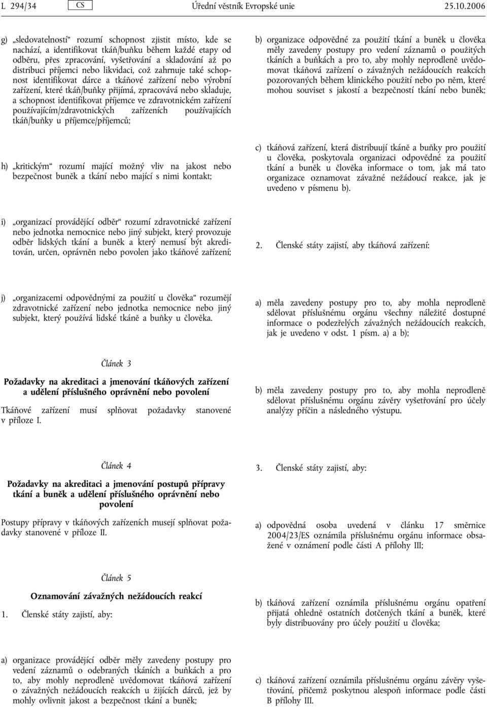 nebo likvidaci, což zahrnuje také schopnost identifikovat dárce a tkáňové zařízení nebo výrobní zařízení, které tkáň/buňky přijímá, zpracovává nebo skladuje, a schopnost identifikovat příjemce ve