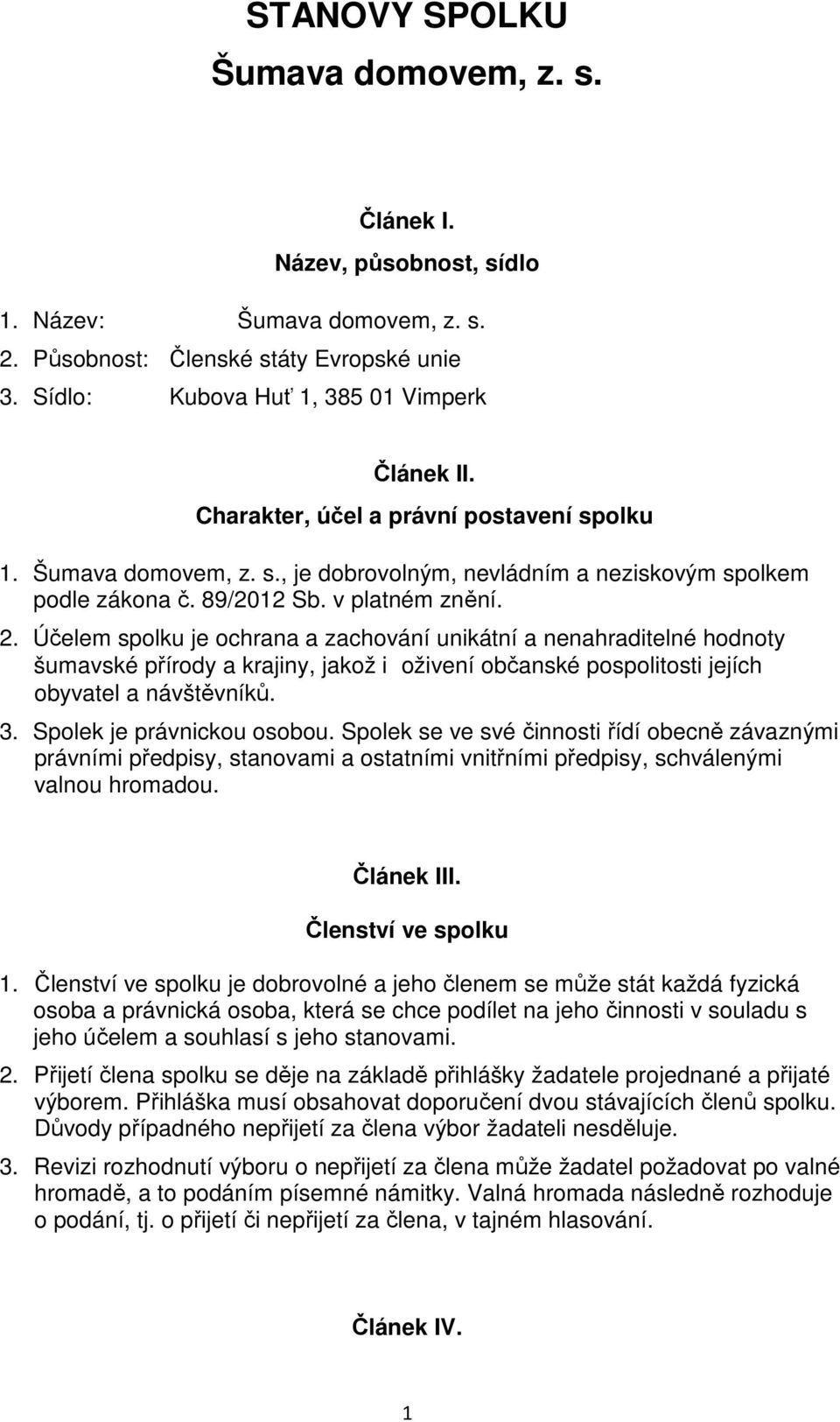 Účelem spolku je ochrana a zachování unikátní a nenahraditelné hodnoty šumavské přírody a krajiny, jakož i oživení občanské pospolitosti jejích obyvatel a návštěvníků. 3. Spolek je právnickou osobou.