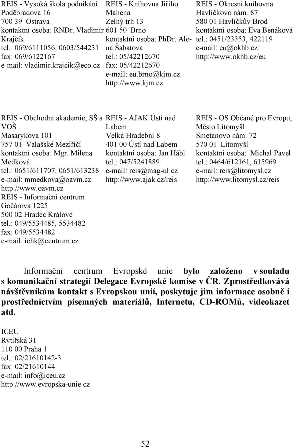 87 580 01 Havlíčkův Brod kontaktní osoba: Eva Benáková tel.: 0451/23353, 422119 e-mail: eu@okhb.cz http://www.okhb.cz/eu REIS - Obchodní akademie, SŠ a VOŠ Masarykova 101 757 01 Valašské Meziříčí kontaktní osoba: Mgr.