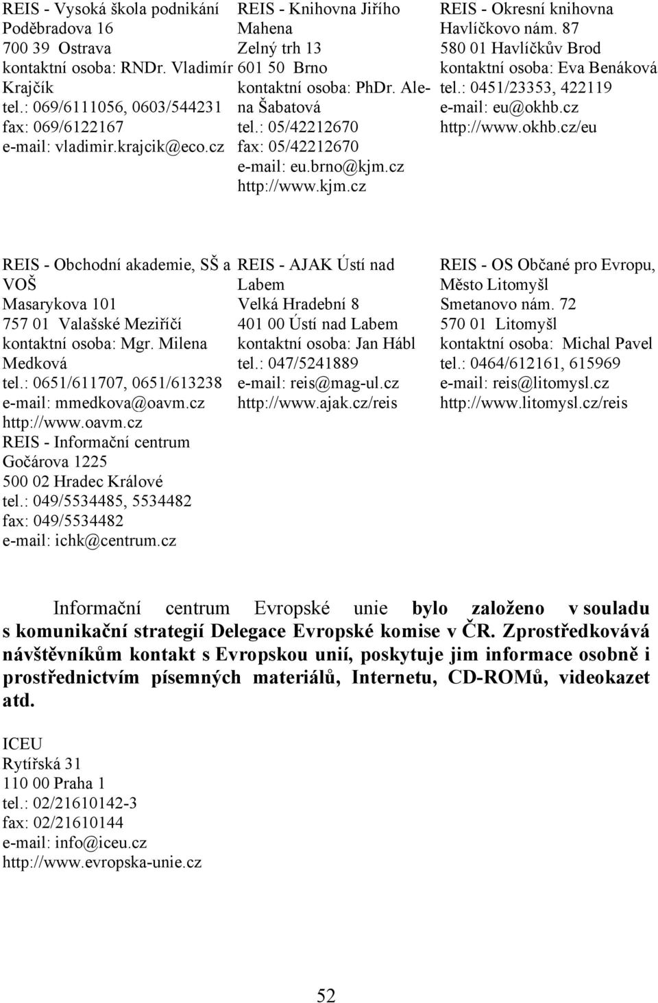 87 580 01 Havlíčkův Brod kontaktní osoba: Eva Benáková tel.: 0451/23353, 422119 e-mail: eu@okhb.cz http://www.okhb.cz/eu REIS - Obchodní akademie, SŠ a VOŠ Masarykova 101 757 01 Valašské Meziříčí kontaktní osoba: Mgr.