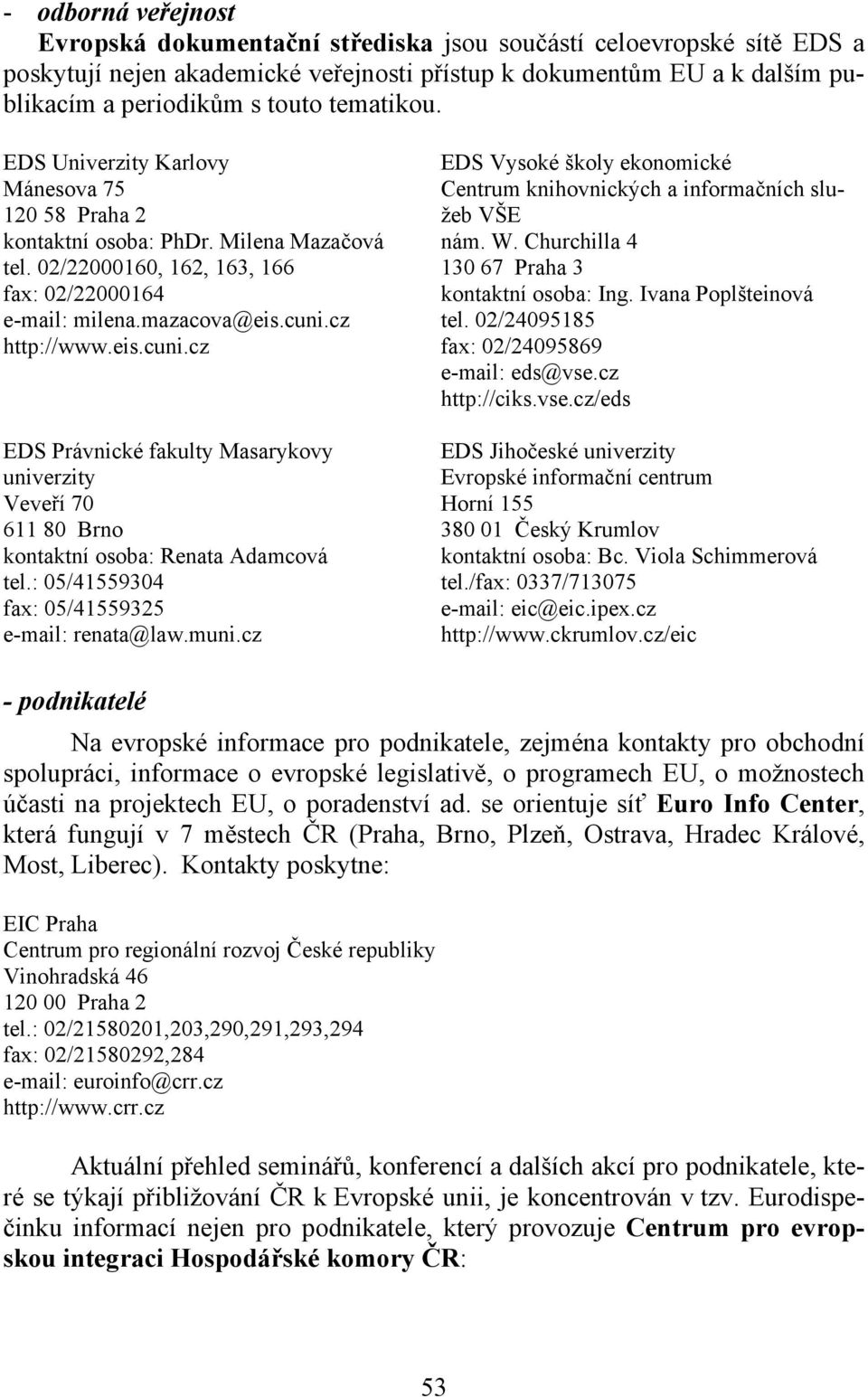 cz http://www.eis.cuni.cz EDS Právnické fakulty Masarykovy univerzity Veveří 70 611 80 Brno kontaktní osoba: Renata Adamcová tel.: 05/41559304 fax: 05/41559325 e-mail: renata@law.muni.