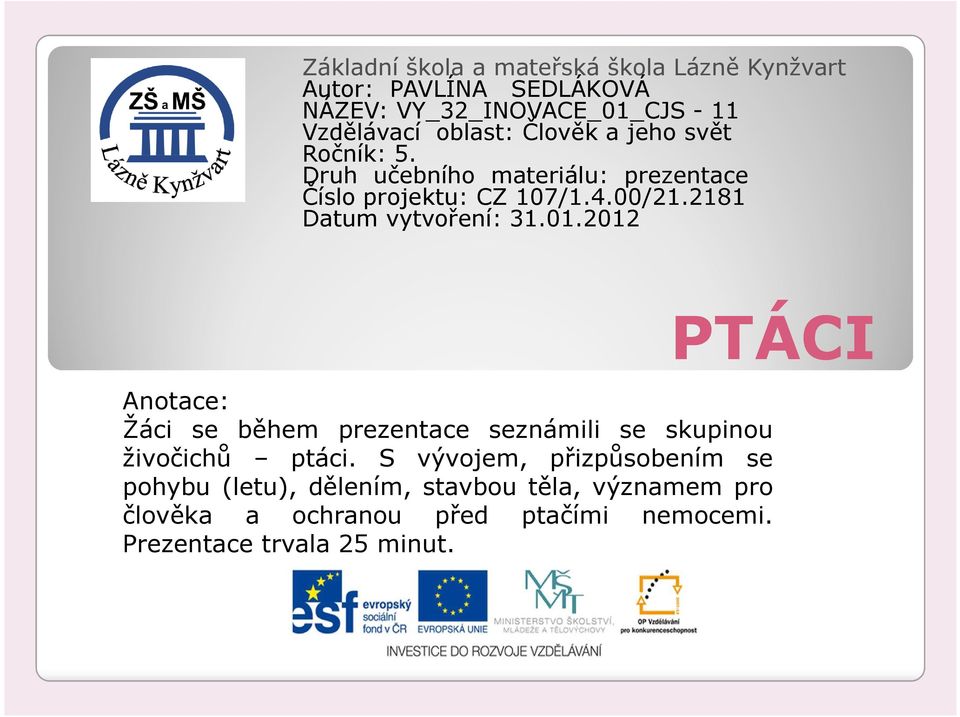 2181 Datum vytvoření: 31.01.2012 PTÁCI Anotace: Žáci se během prezentace seznámili se skupinou živočichů ptáci.