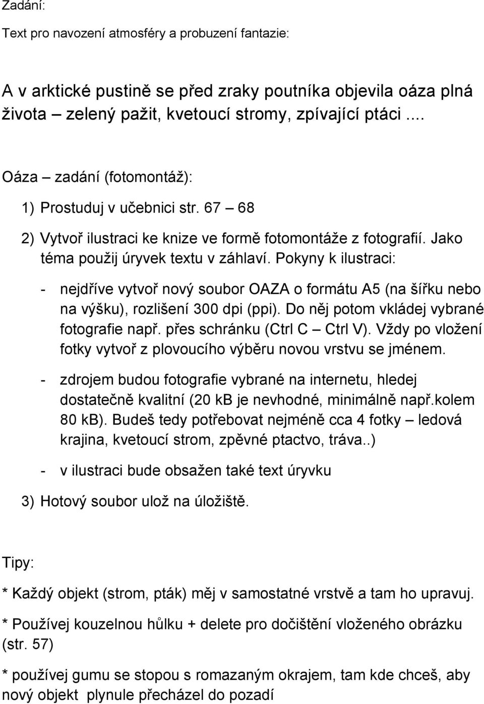 Do něj potom vkládej vybrané fotografie např. přes schránku (Ctrl C Ctrl V). Vždy po vložení fotky vytvoř z plovoucího výběru novou vrstvu se jménem.