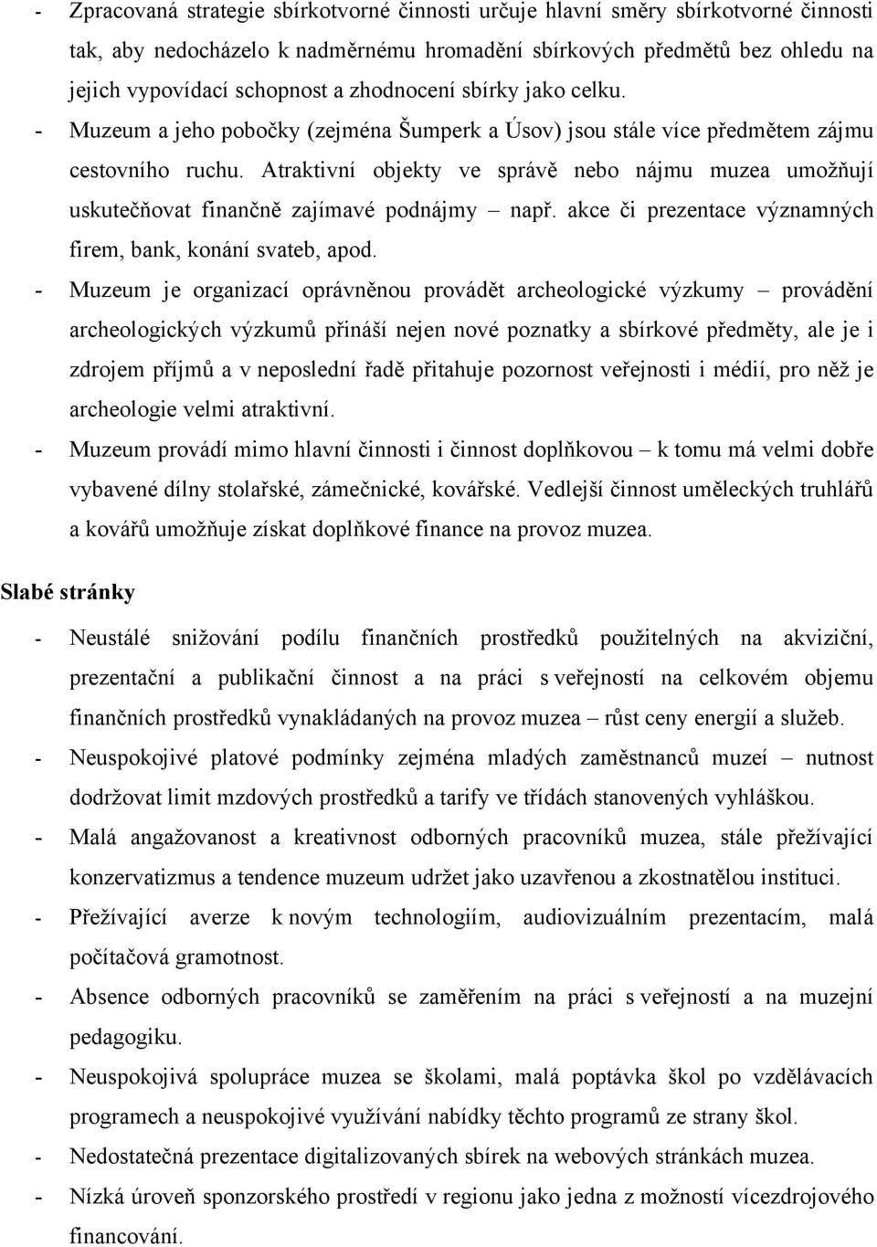 Atraktivní objekty ve správě nebo nájmu muzea umožňují uskutečňovat finančně zajímavé podnájmy např. akce či prezentace významných firem, bank, konání svateb, apod.