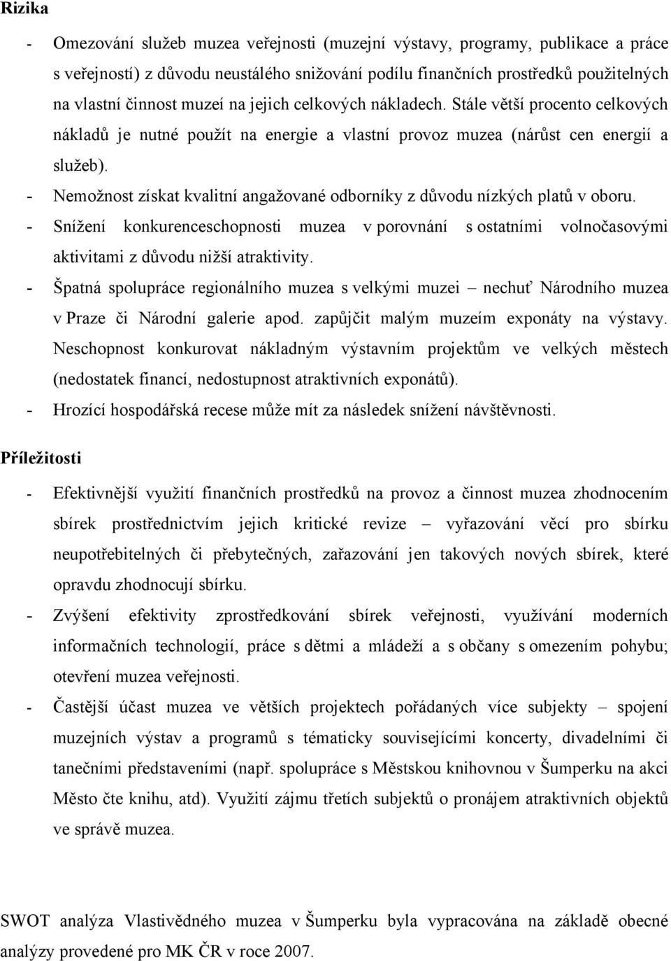 Nemožnost získat kvalitní angažované odborníky z důvodu nízkých platů v oboru. Snížení konkurenceschopnosti muzea v porovnání s ostatními volnočasovými aktivitami z důvodu nižší atraktivity.