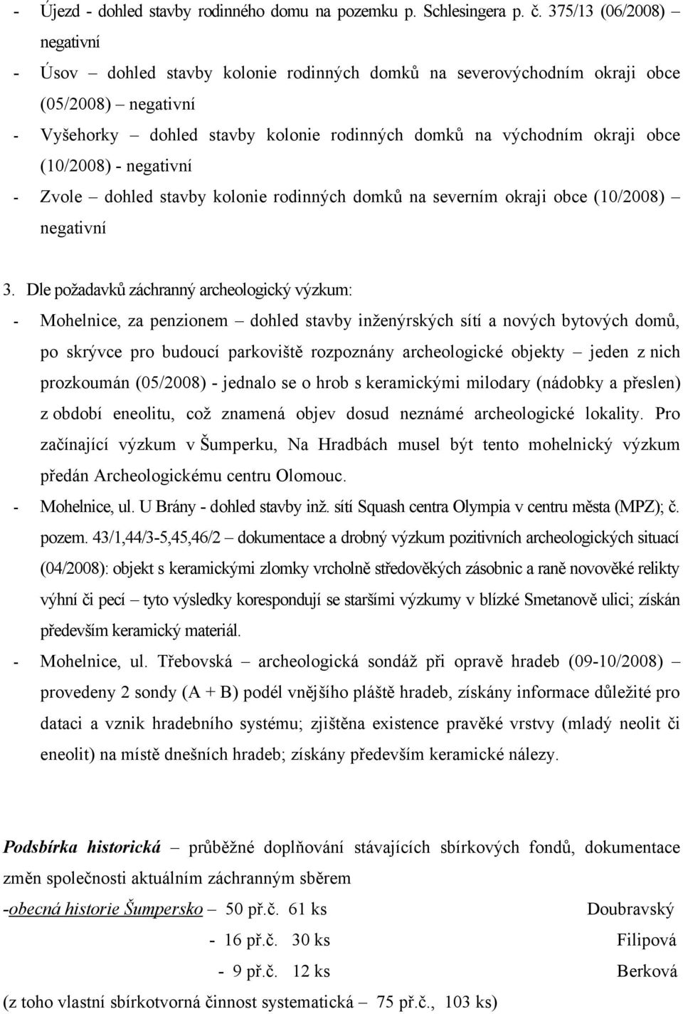 (10/2008) negativní Zvole dohled stavby kolonie rodinných domků na severním okraji obce (10/2008) negativní 3.