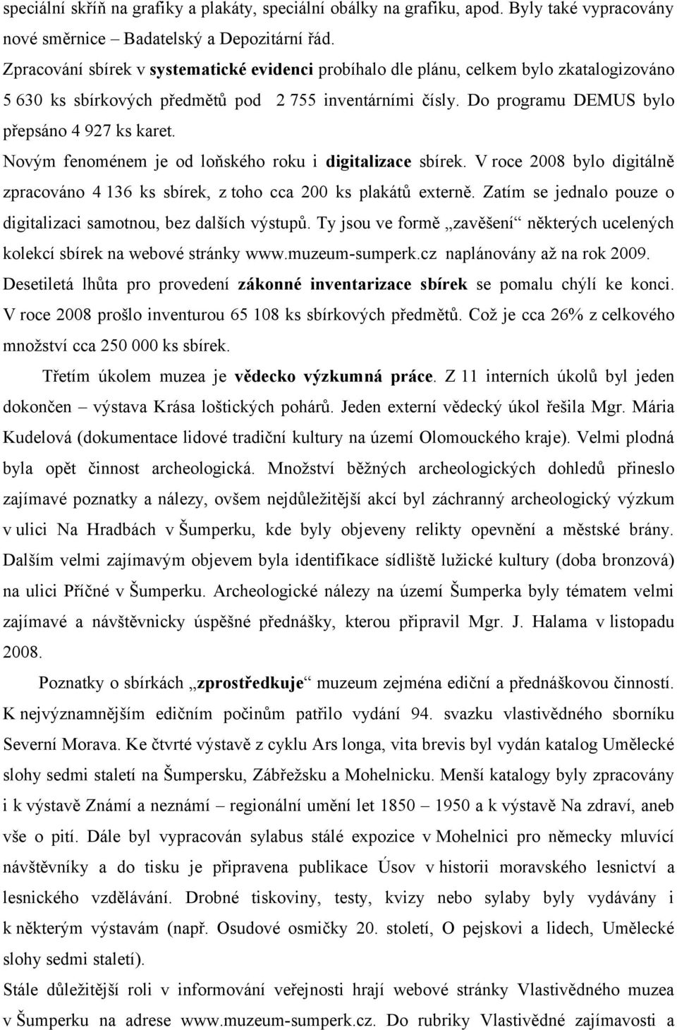 Novým fenoménem je od loňského roku i digitalizace sbírek. V roce 2008 bylo digitálně zpracováno 4 136 ks sbírek, z toho cca 200 ks plakátů externě.