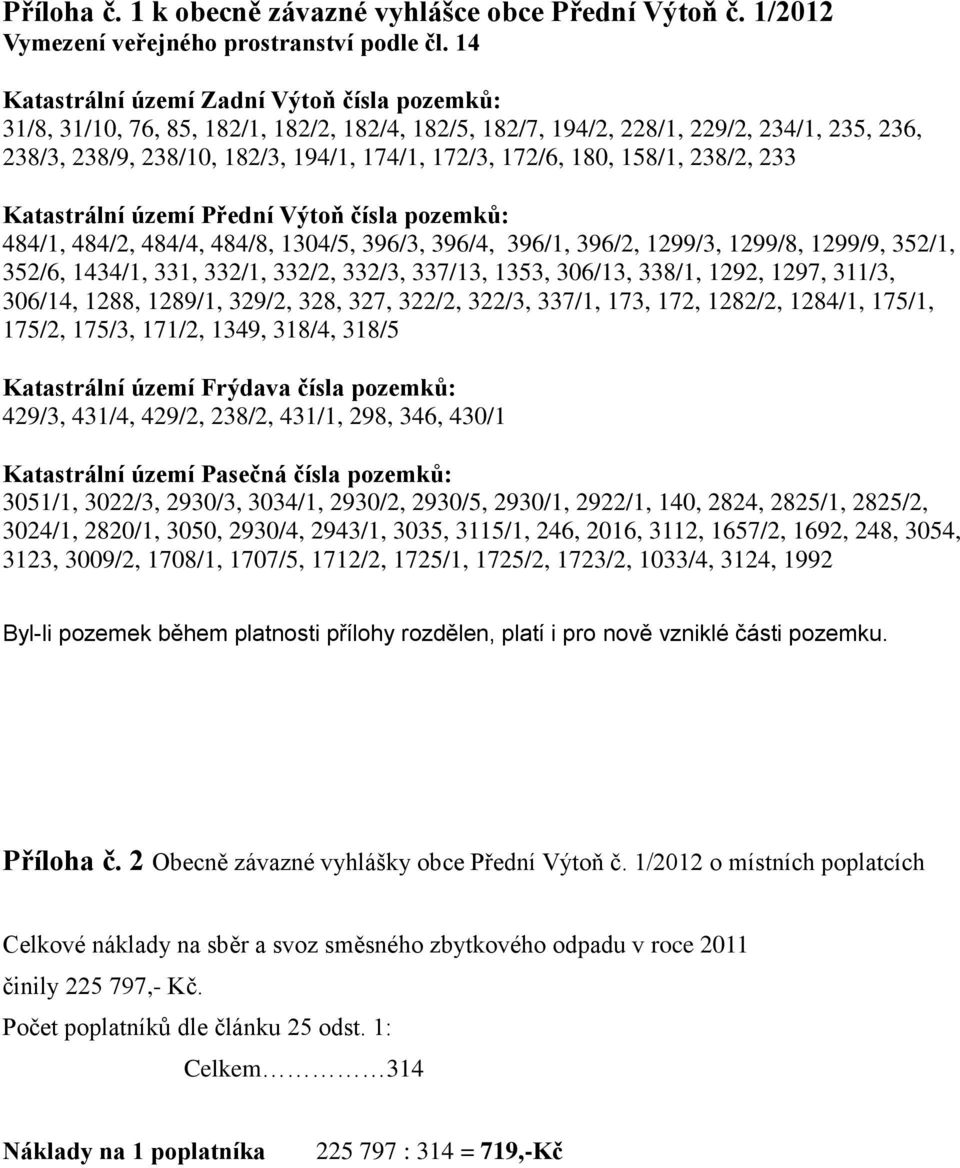 180, 158/1, 238/2, 233 Katastrální území Přední Výtoň čísla pozemků: 484/1, 484/2, 484/4, 484/8, 1304/5, 396/3, 396/4, 396/1, 396/2, 1299/3, 1299/8, 1299/9, 352/1, 352/6, 1434/1, 331, 332/1, 332/2,