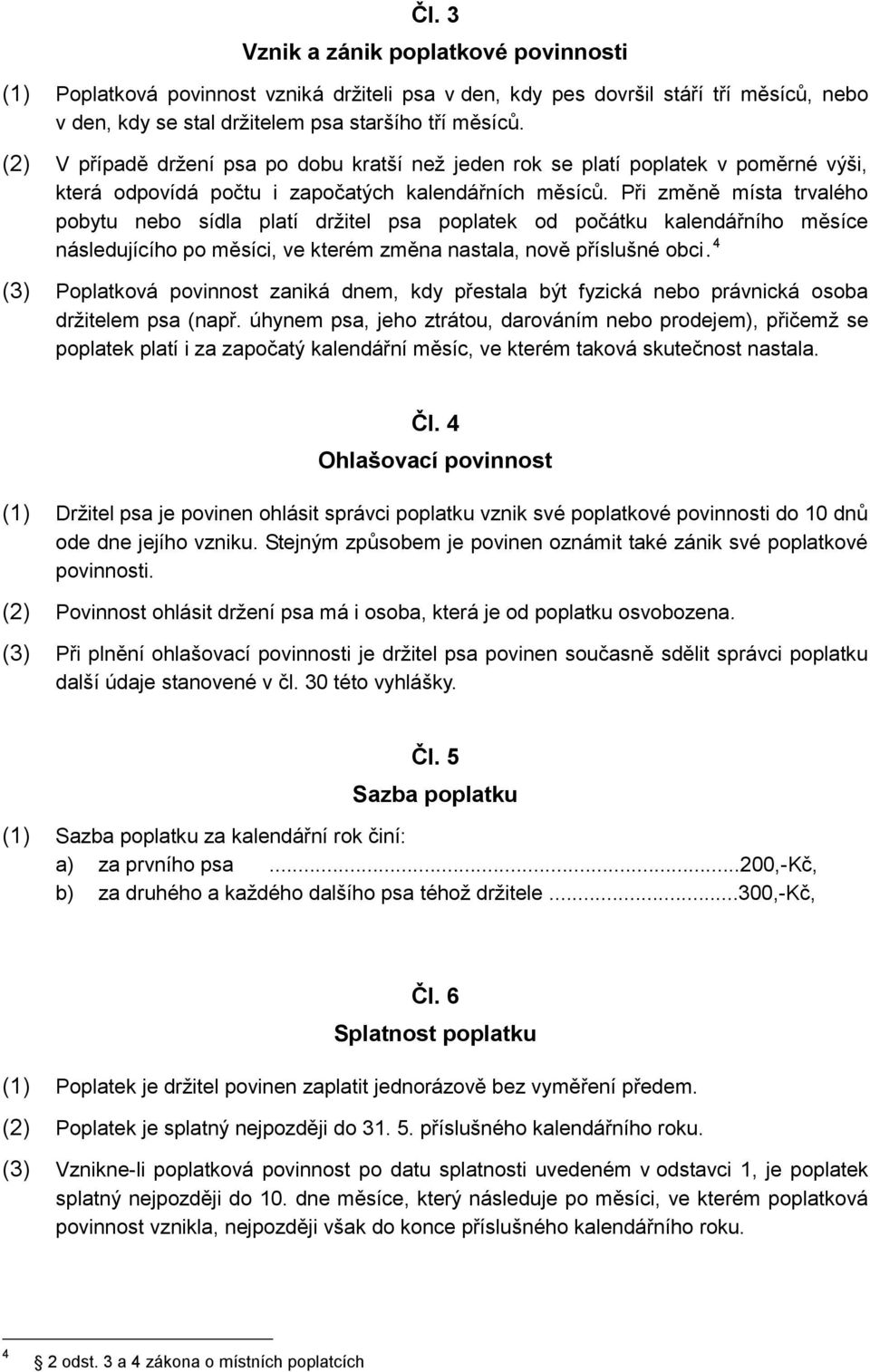 Při změně místa trvalého pobytu nebo sídla platí držitel psa poplatek od počátku kalendářního měsíce následujícího po měsíci, ve kterém změna nastala, nově příslušné obci.